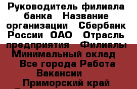 Руководитель филиала банка › Название организации ­ Сбербанк России, ОАО › Отрасль предприятия ­ Филиалы › Минимальный оклад ­ 1 - Все города Работа » Вакансии   . Приморский край,Лесозаводский г. о. 